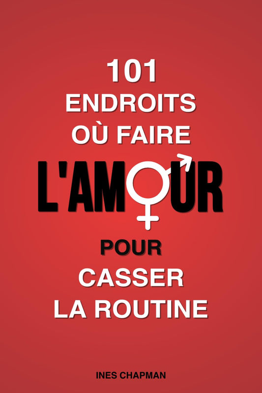 101 endroits où faire l’amour pour casser la routine: Mettez des frissons et de l’aventure dans votre vie sexuelle